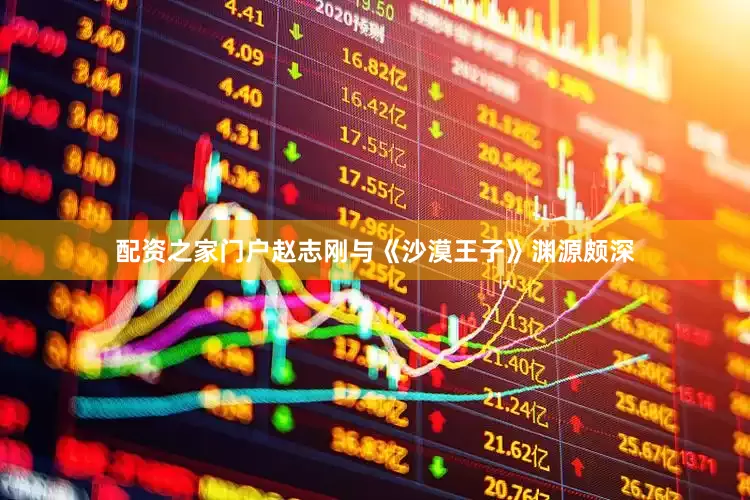 配资之家门户赵志刚与《沙漠王子》渊源颇深