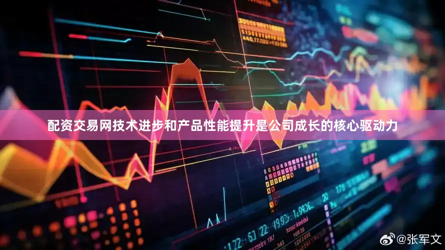 配资交易网技术进步和产品性能提升是公司成长的核心驱动力