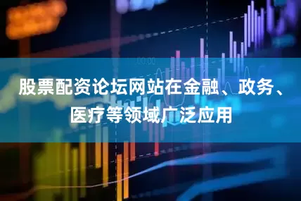 股票配资论坛网站在金融、政务、医疗等领域广泛应用