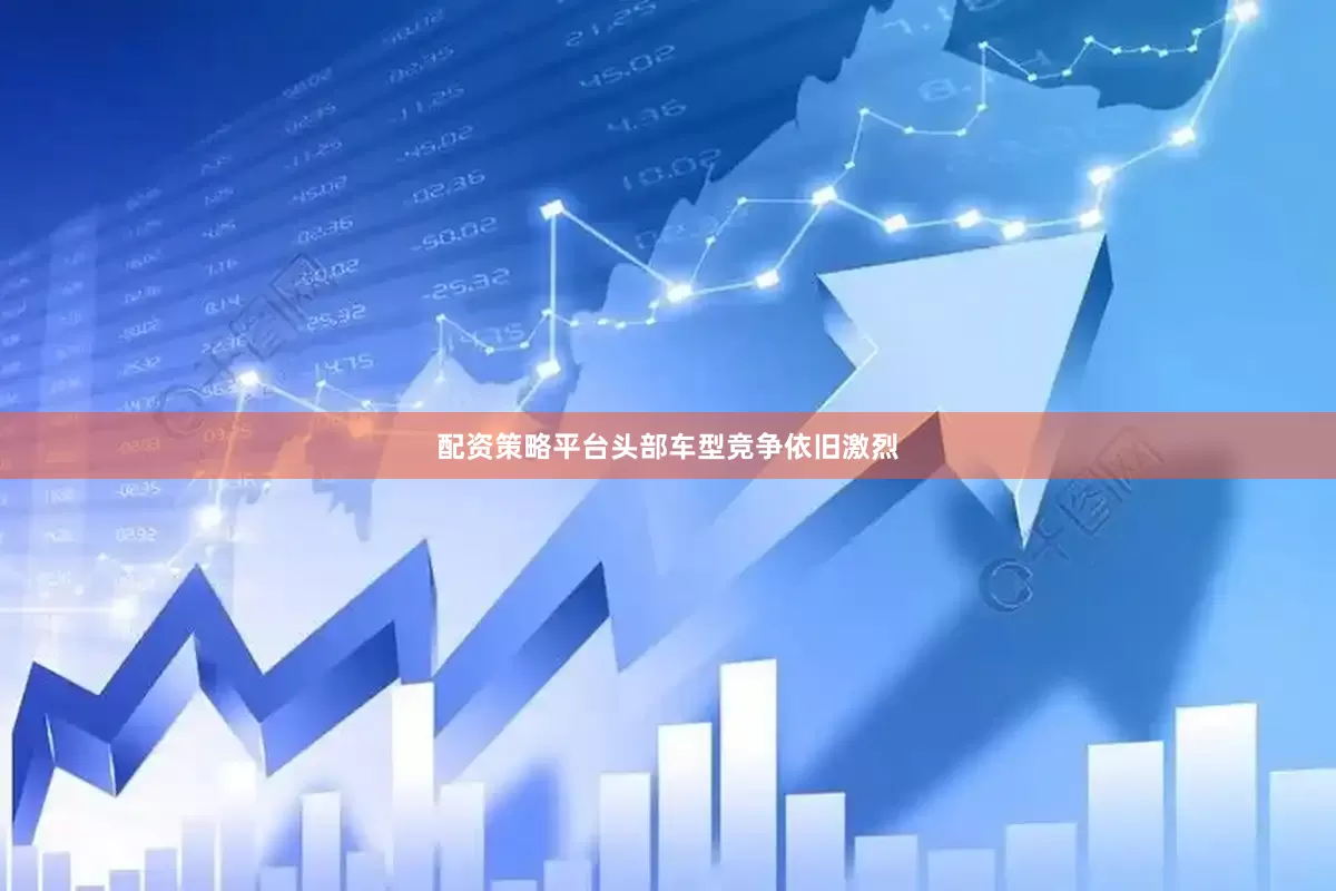 配资策略平台头部车型竞争依旧激烈