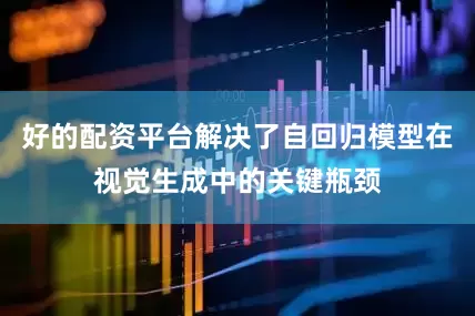 好的配资平台解决了自回归模型在视觉生成中的关键瓶颈