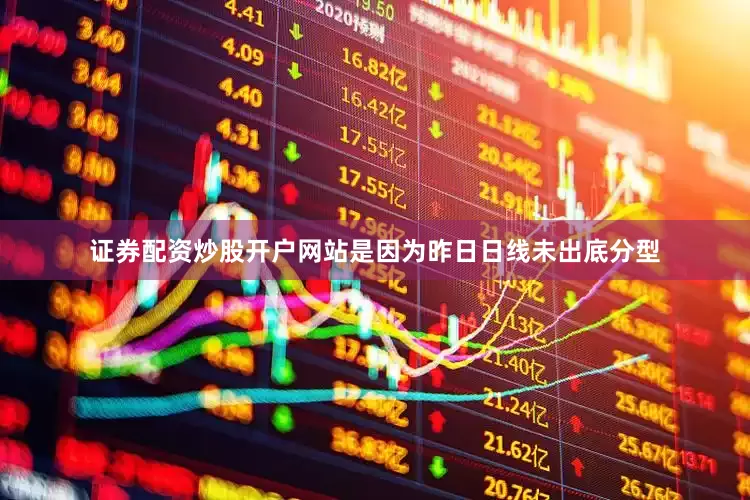 证券配资炒股开户网站是因为昨日日线未出底分型