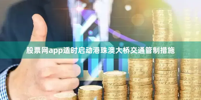 股票网app适时启动港珠澳大桥交通管制措施