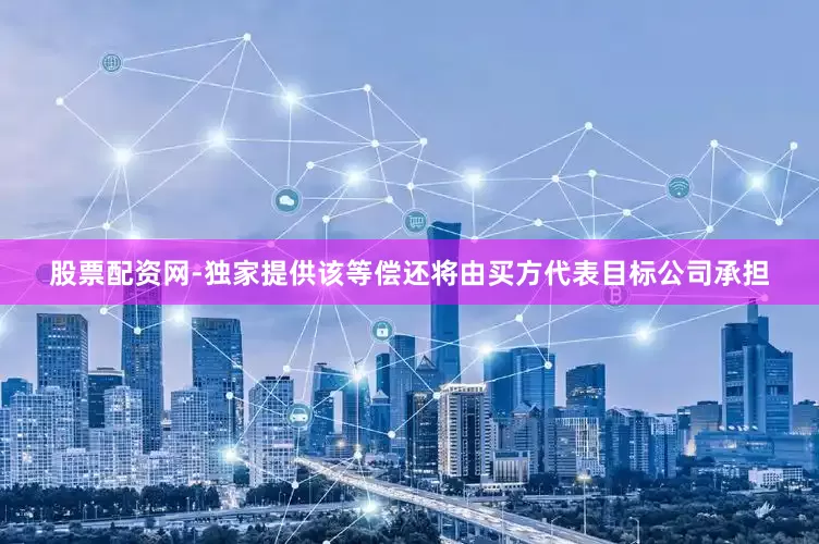 股票配资网-独家提供该等偿还将由买方代表目标公司承担