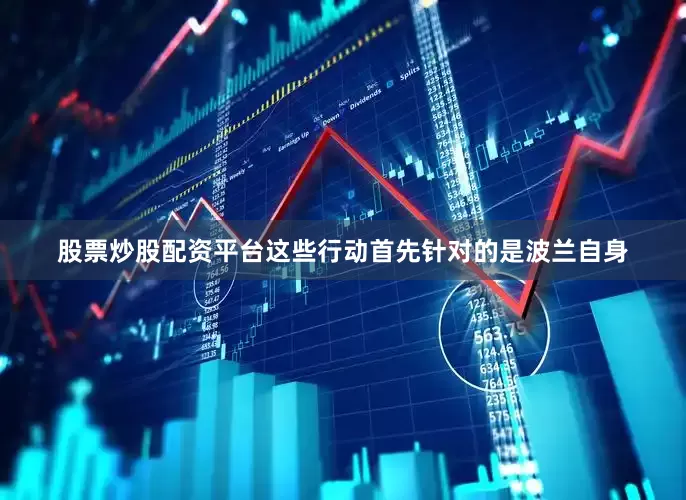 股票炒股配资平台这些行动首先针对的是波兰自身