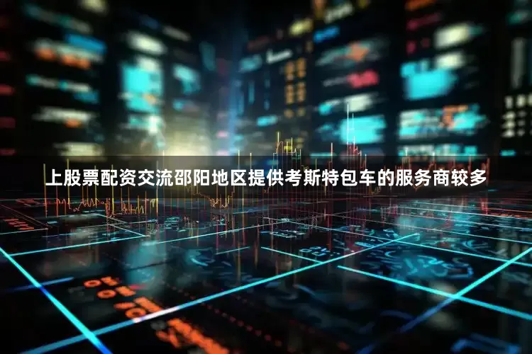 上股票配资交流邵阳地区提供考斯特包车的服务商较多